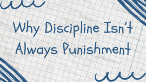Why Discipline Isn’t Always Punishment
