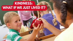 KINDNESS: WHAT IF WE JUST LIVED IT?